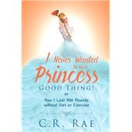 I Never Wanted to Be a Princess-Good Thing! or How I Lost 380 Pounds without Diet or Exercise