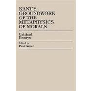 Kant's Groundwork of the Metaphysics of Morals Critical Essays