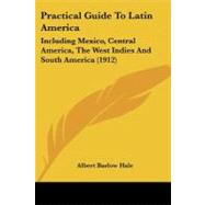 Practical Guide to Latin Americ : Including Mexico, Central America, the West Indies and South America (1912)