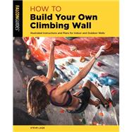 How to Build Your Own Climbing Wall Illustrated Instructions And Plans For Indoor And Outdoor Walls