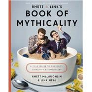 Rhett & Link's Book of Mythicality A Field Guide to Curiosity, Creativity, and Tomfoolery