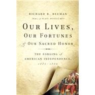 Our Lives, Our Fortunes and Our Sacred Honor The Forging of American Independence, 1774-1776