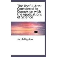 The Useful Arts: Considered in Connexion With the Applications of Science