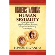 Understanding Human Sexuality: Exploring the Purpose, Significance, Hazards, Perversion, & Legitimate Boundaries of Activating Sex