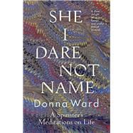 She I Dare Not Name A spinster's meditations on life