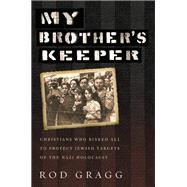 My Brother's Keeper Christians Who Risked All to Protect Jewish Targets of the Nazi Holocaust