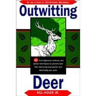 Outwitting Deer : 101 Truly Ingenious Methods and Proven Techniques to Prevent Deer from Devouring Your Garden and Destroying Your Yard