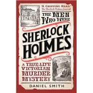 The Men Who Were Sherlock Holmes A True-life Victorian Murder Mystery