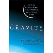 Gravity How the Weakest Force in the Universe Shaped Our Lives