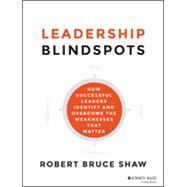 Leadership Blindspots How Successful Leaders Identify and Overcome the Weaknesses That Matter