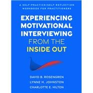 Experiencing Motivational Interviewing from the Inside Out A Self-Practice/Self-Reflection Workbook for Practitioners
