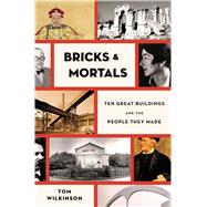 Bricks & Mortals Ten Great Buildings and the People They Made