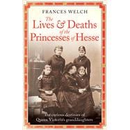 The Lives and Deaths of the Princesses of Hesse The curious destinies of Queen Victoria's granddaughters