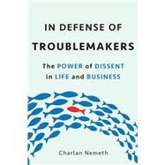 In Defense of Troublemakers The Power of Dissent in Life and Business