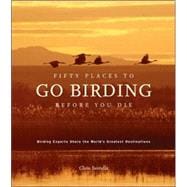 Fifty Places to Go Birding Before You Die Birding Experts Share the World's Geatest Destinations