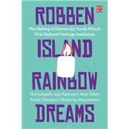 Robben Island Rainbow Dreams: The Making of Democratic South Africa's First National Heritage Institution