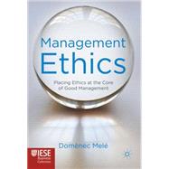 Management Ethics Placing Ethics at the Core of Good Management
