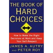 The Book of Hard Choices: How to Make the Right Decisions at Work and Keep Your Self-respect