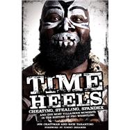 Time Heels Cheating, Stealing, Spandex and the Most Villainous Moments in the History of Pro Wrestling