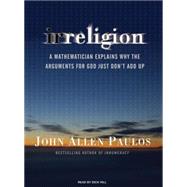 Irreligion: A Mathematician Explains Why the Arguments for God Just Don't Add Up