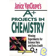 Janice VanCleave's A+ Projects in Chemistry Winning Experiments for Science Fairs and Extra Credit