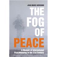The Fog of Peace A Memoir of International Peacekeeping in the 21st Century