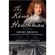 The King's Henchman: Henry Jermyn, Stuart Spy-master and Architect of the British Empire