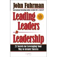 Leading Leaders to Leadership : 21 Secrets for Leveraging Your Way to Greater Success