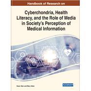 Handbook of Research on Cyberchondria, Health Literacy, and the Role of Media in Society’s Perception of Medical Information