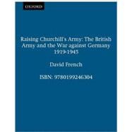 Raising Churchill's Army The British Army and the War against Germany 1919-1945