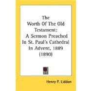 The Worth Of The Old Testament: A Sermon Preached in St. Paul's Cathedral in Advent, 1889 1890