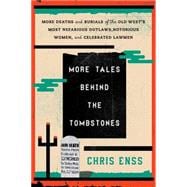 More Tales Behind the Tombstones More Deaths and Burials of the Old West's Most Nefarious Outlaws, Notorious Women, and Celebrated Lawmen