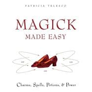 Magick Made Easy: Charms, Spells, Potions, and Power