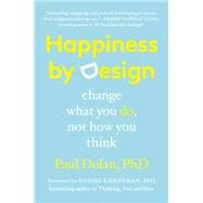 Happiness by Design Change What You Do, Not How You Think