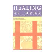 Healing at Home : A Guide to Using Alternative Remedies and Conventional Medicine That Will Change Your Approach to Illness