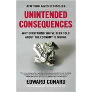 Unintended Consequences Why Everything You've Been Told About the Economy Is Wrong