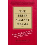 The Brief Against Obama The Rise, Fall & Epic Fail of the Hope & Change Presidency