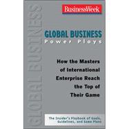 Global Business Power Plays: How the Masters of International Enterprise Reach the Top of Their Game