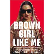 Brown Girl Like Me The Essential Guidebook and Manifesto for South Asian Girls and Women