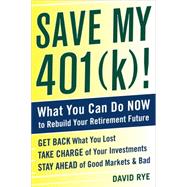 Save My 401(k)!: What You Can Do Now to Rebuild Your Retirement Future