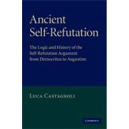 Ancient Self-Refutation: The Logic and History of the Self-Refutation Argument from Democritus to Augustine