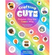 Crafting Cute: Polymer Clay the Kawaii Way 50 Fantastically Fun Projects