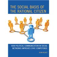 The Social Basis of the Rational Citizen How Political Communication in Social Networks Improves Civic Competence