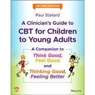 A Clinician's Guide to CBT for Children to Young Adults A Companion to Think Good, Feel Good and Thinking Good, Feeling Better