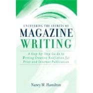 Uncovering the Secrets of Magazine Writing A Step-by-Step Guide to Writing Creative Nonfiction for Print and Internet Publication