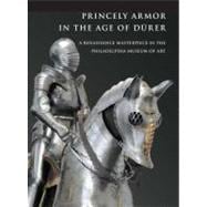 Princely Armor in the Age of Durer : A Renaissance Masterpiece in the Philadelphia Museum of Art