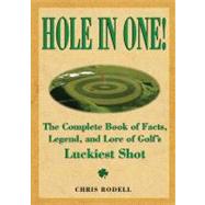 Hole In One !; The Complete Book Of Facts, Legend And Lore On Golf's Luckiest Shots