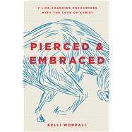 Pierced & Embraced 7 Life-Changing Encounters with the Love of Christ