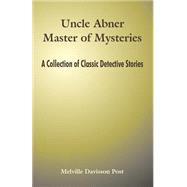 Uncle Abner Master of Mysteries : A Collection of Classic Detective Stories