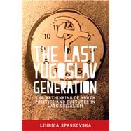 The last Yugoslav generation The rethinking of youth politics and cultures in late socialism